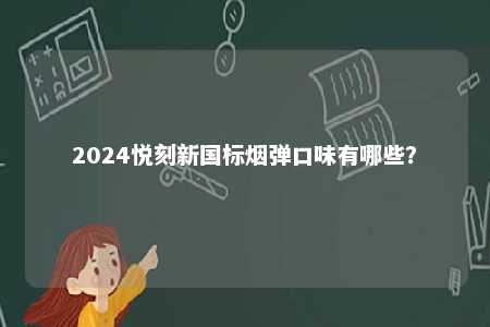 2024悦刻新国标烟弹口味有哪些�
？ 